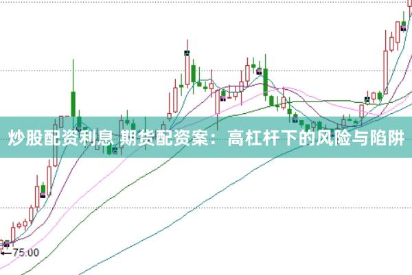 炒股配资利息 期货配资案：高杠杆下的风险与陷阱