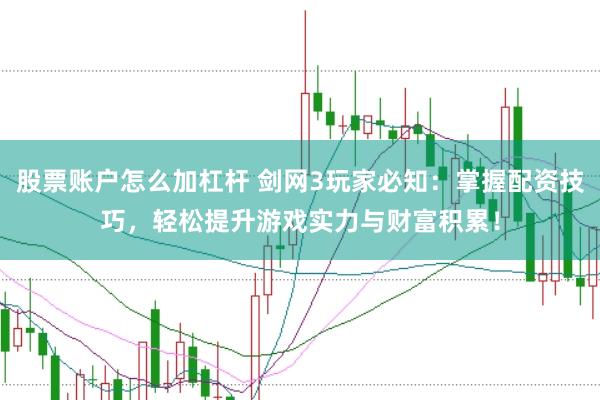 股票账户怎么加杠杆 剑网3玩家必知：掌握配资技巧，轻松提升游戏实力与财富积累！