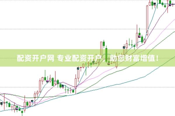 配资开户网 专业配资开户，助您财富增值！