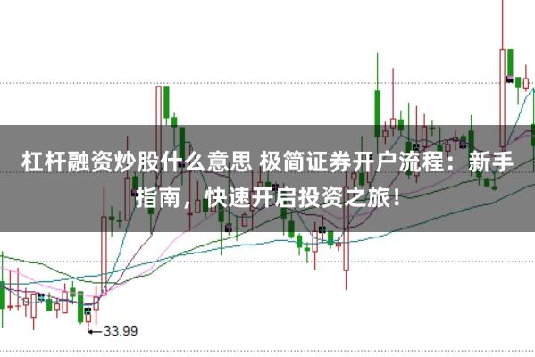 杠杆融资炒股什么意思 极简证券开户流程：新手指南，快速开启投资之旅！