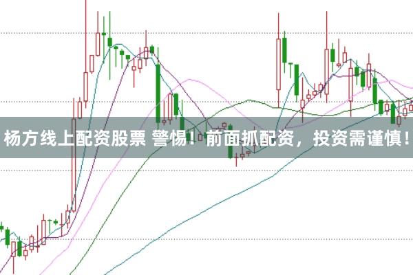 杨方线上配资股票 警惕！前面抓配资，投资需谨慎！