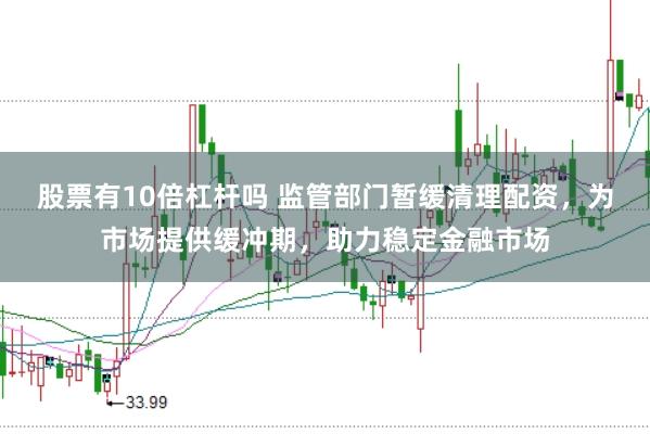 股票有10倍杠杆吗 监管部门暂缓清理配资，为市场提供缓冲期，助力稳定金融市场