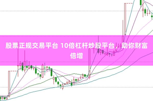 股票正规交易平台 10倍杠杆炒股平台，助你财富倍增