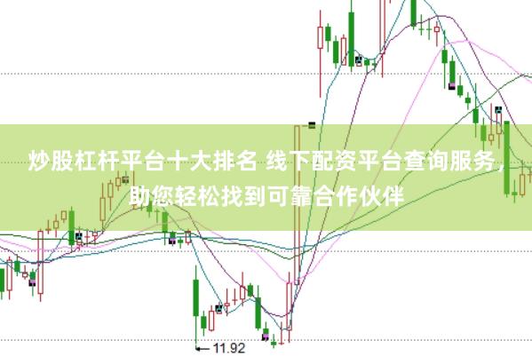 炒股杠杆平台十大排名 线下配资平台查询服务，助您轻松找到可靠合作伙伴