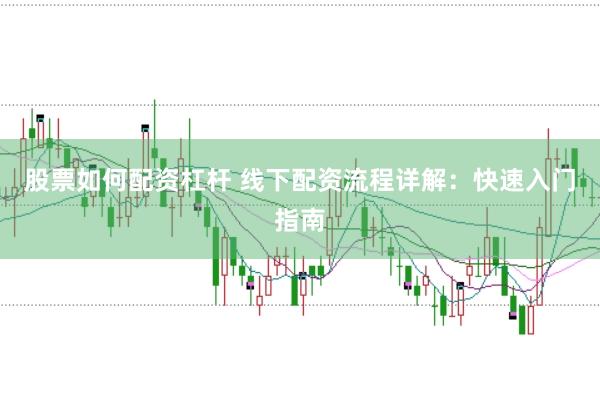 股票如何配资杠杆 线下配资流程详解：快速入门指南