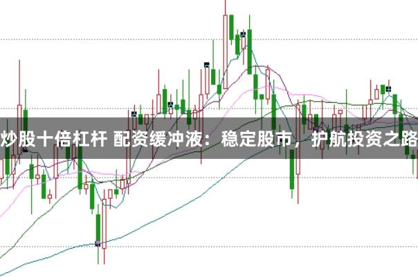 炒股十倍杠杆 配资缓冲液：稳定股市，护航投资之路