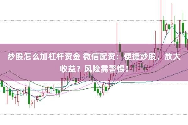 炒股怎么加杠杆资金 微信配资：便捷炒股，放大收益？风险需警惕！