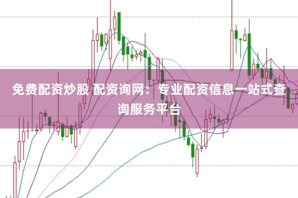 免费配资炒股 配资询网：专业配资信息一站式查询服务平台
