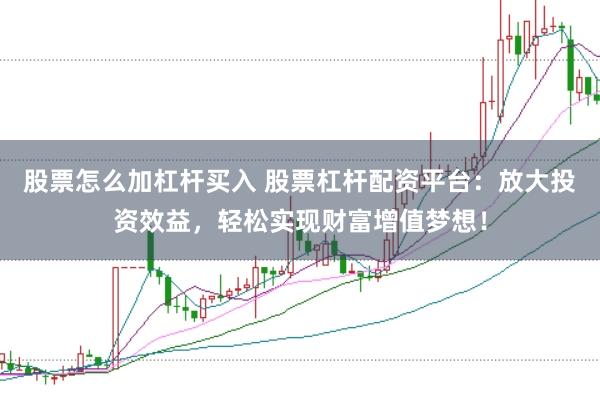 股票怎么加杠杆买入 股票杠杆配资平台：放大投资效益，轻松实现财富增值梦想！