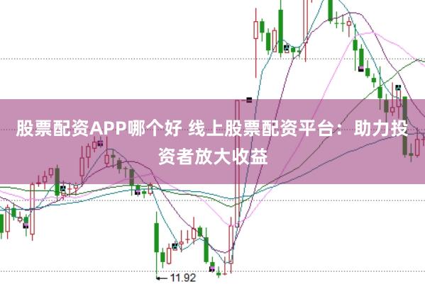 股票配资APP哪个好 线上股票配资平台：助力投资者放大收益