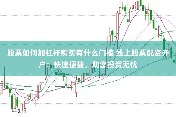 股票如何加杠杆购买有什么门槛 线上股票配资开户：快速便捷，助您投资无忧