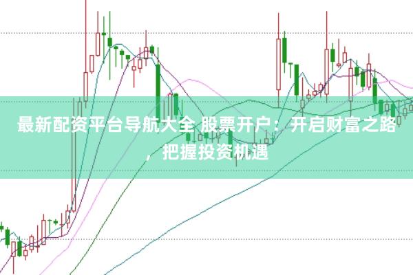 最新配资平台导航大全 股票开户：开启财富之路，把握投资机遇
