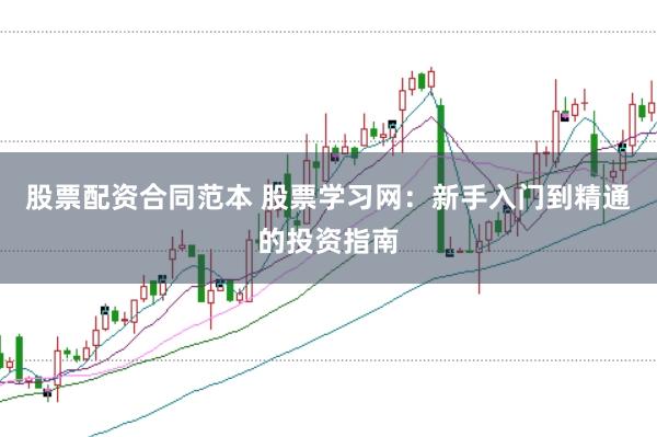 股票配资合同范本 股票学习网：新手入门到精通的投资指南