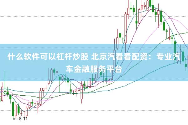 什么软件可以杠杆炒股 北京汽看看配资：专业汽车金融服务平台