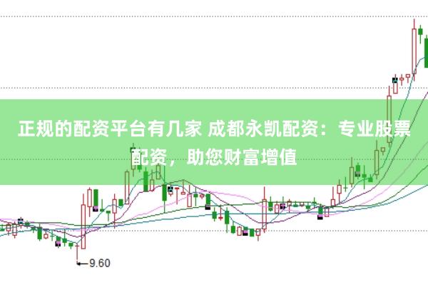 正规的配资平台有几家 成都永凯配资：专业股票配资，助您财富增值