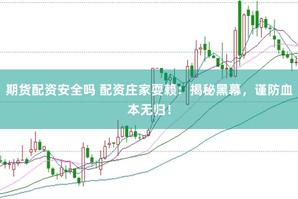 期货配资安全吗 配资庄家耍赖：揭秘黑幕，谨防血本无归！