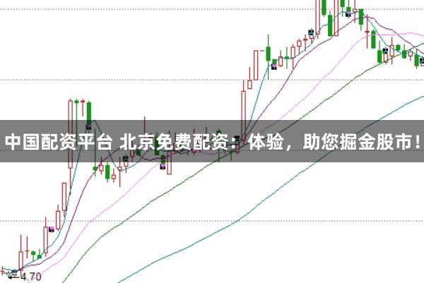 中国配资平台 北京免费配资：体验，助您掘金股市！
