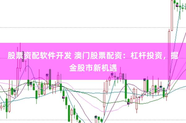 股票资配软件开发 澳门股票配资：杠杆投资，掘金股市新机遇