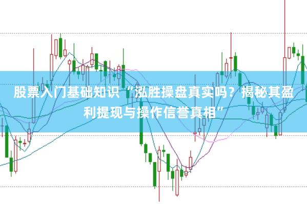 股票入门基础知识 “泓胜操盘真实吗？揭秘其盈利提现与操作信誉真相”