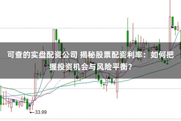 可查的实盘配资公司 揭秘股票配资利率：如何把握投资机会与风险平衡？