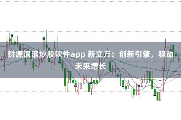 财源滚滚炒股软件app 新立方：创新引擎，驱动未来增长