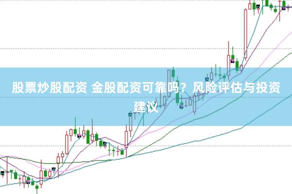 股票炒股配资 金股配资可靠吗？风险评估与投资建议