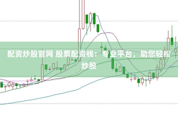 配资炒股官网 股票配资栈：专业平台，助您轻松炒股