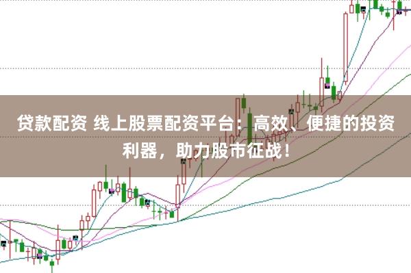 贷款配资 线上股票配资平台：高效、便捷的投资利器，助力股市征战！