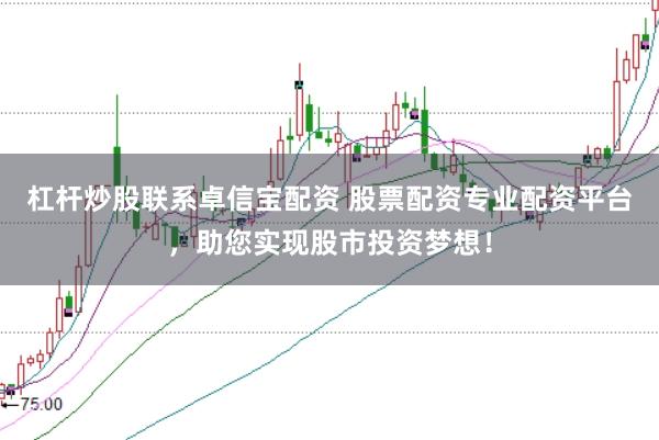 杠杆炒股联系卓信宝配资 股票配资专业配资平台，助您实现股市投资梦想！
