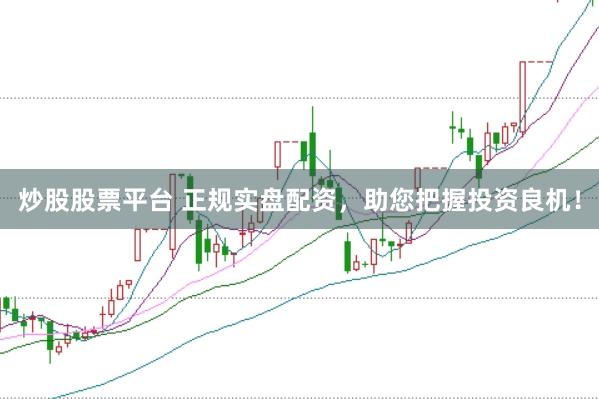 炒股股票平台 正规实盘配资，助您把握投资良机！