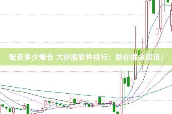 配资多少爆仓 大炒股软件排行：助你掘金股市！