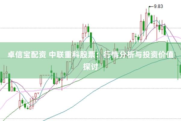 卓信宝配资 中联重科股票：行情分析与投资价值探讨