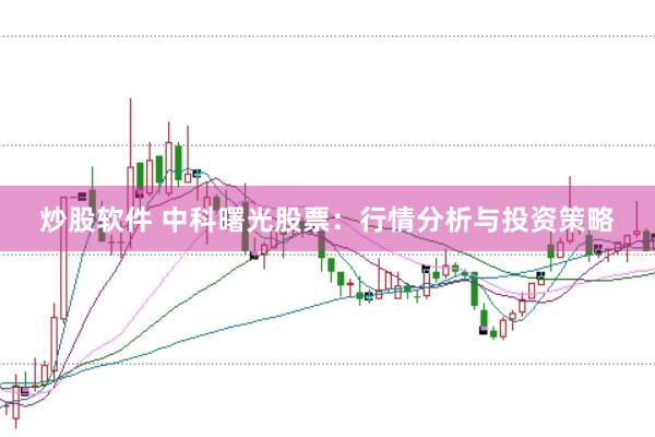 炒股软件 中科曙光股票：行情分析与投资策略