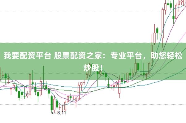 我要配资平台 股票配资之家：专业平台，助您轻松炒股！