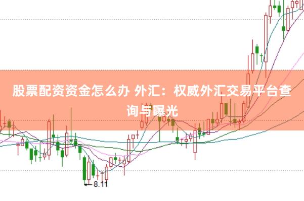 股票配资资金怎么办 外汇：权威外汇交易平台查询与曝光