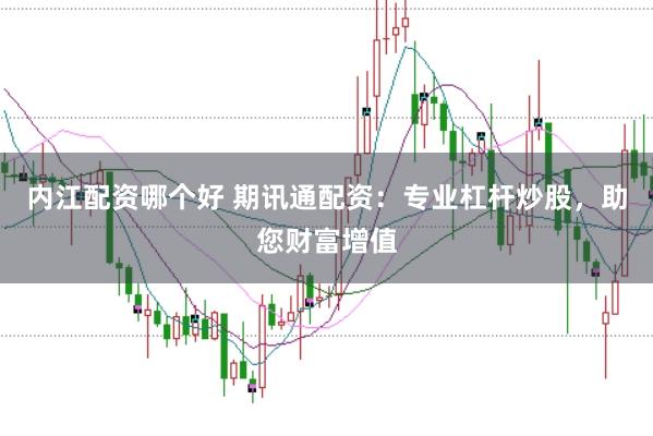 内江配资哪个好 期讯通配资：专业杠杆炒股，助您财富增值