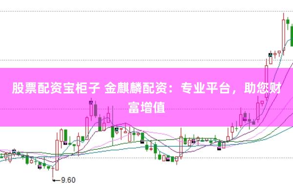 股票配资宝柜子 金麒麟配资：专业平台，助您财富增值