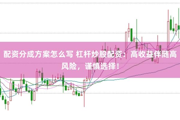 配资分成方案怎么写 杠杆炒股配资：高收益伴随高风险，谨慎选择！