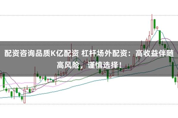 配资咨询品质K亿配资 杠杆场外配资：高收益伴随高风险，谨慎选择！