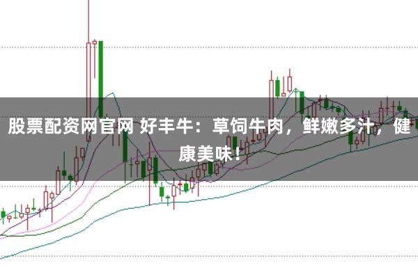 股票配资网官网 好丰牛：草饲牛肉，鲜嫩多汁，健康美味！