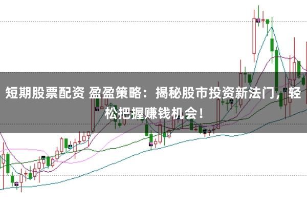 短期股票配资 盈盈策略：揭秘股市投资新法门，轻松把握赚钱机会！