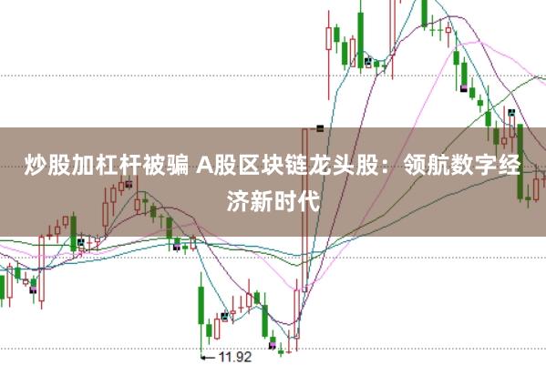 炒股加杠杆被骗 A股区块链龙头股：领航数字经济新时代