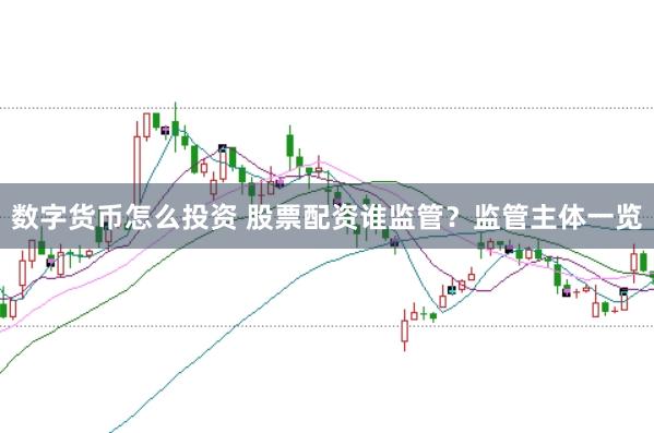 数字货币怎么投资 股票配资谁监管？监管主体一览