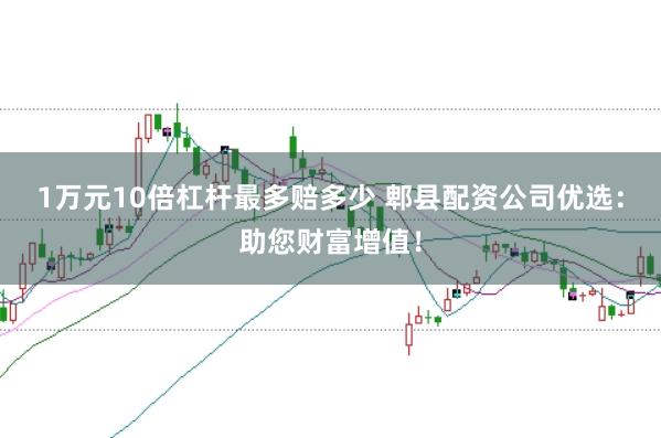 1万元10倍杠杆最多赔多少 郫县配资公司优选：助您财富增值！
