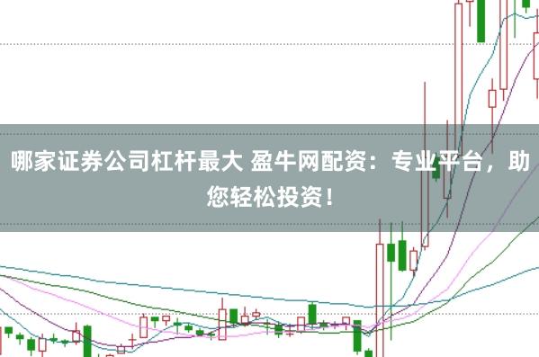 哪家证券公司杠杆最大 盈牛网配资：专业平台，助您轻松投资！