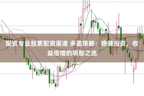 配资专业股票配资渠道 多盈策略:稳健投资,收益倍增的明智之选