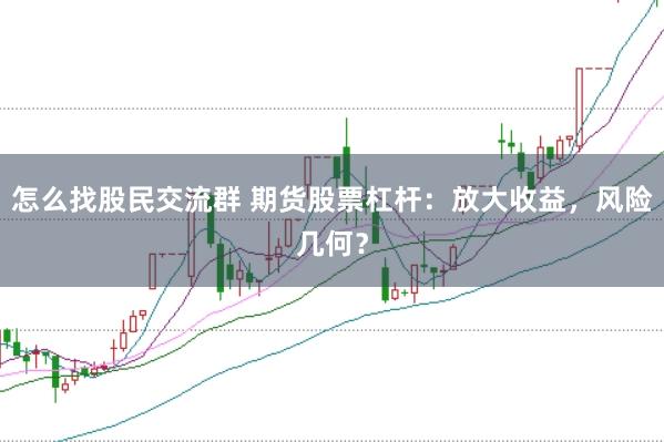 怎么找股民交流群 期货股票杠杆：放大收益，风险几何？