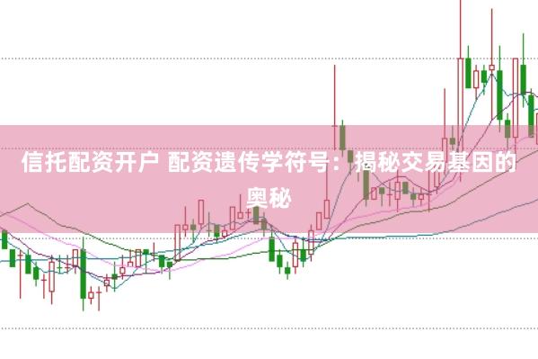 信托配资开户 配资遗传学符号：揭秘交易基因的奥秘