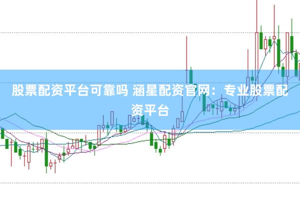 股票配资平台可靠吗 涵星配资官网：专业股票配资平台