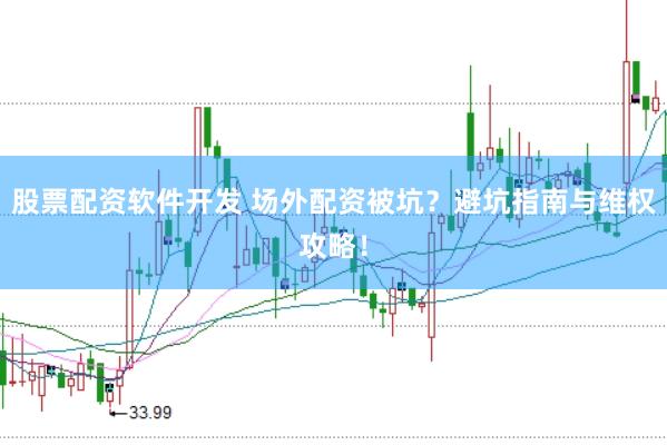 股票配资软件开发 场外配资被坑？避坑指南与维权攻略！